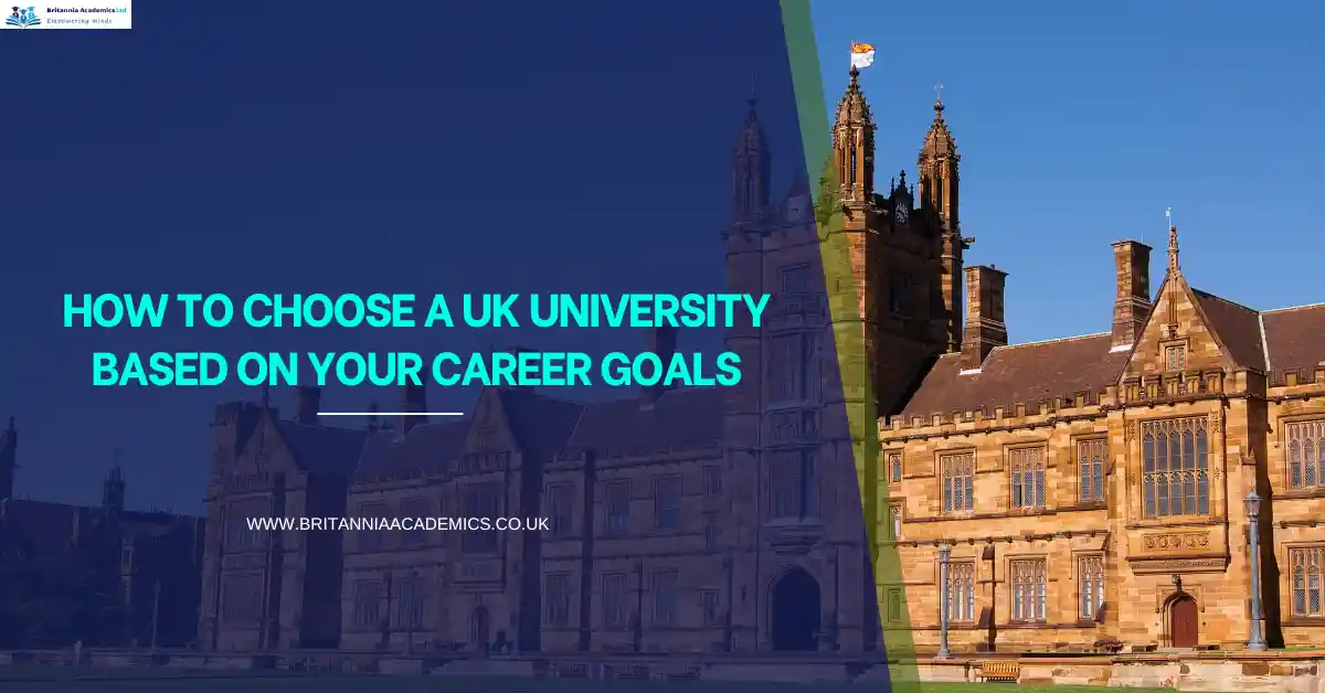 How to Choose a UK University Based on Your Career Goals- Britannia Academics LTD UK