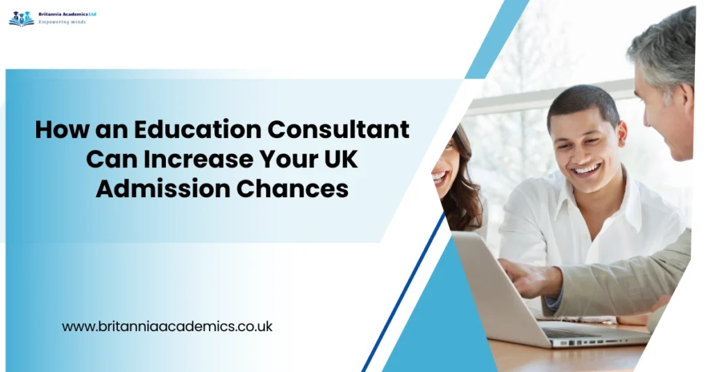 How an Educatin Consultant Can Increase Your UK Admission Chances-Britannia Academisc LTD UK