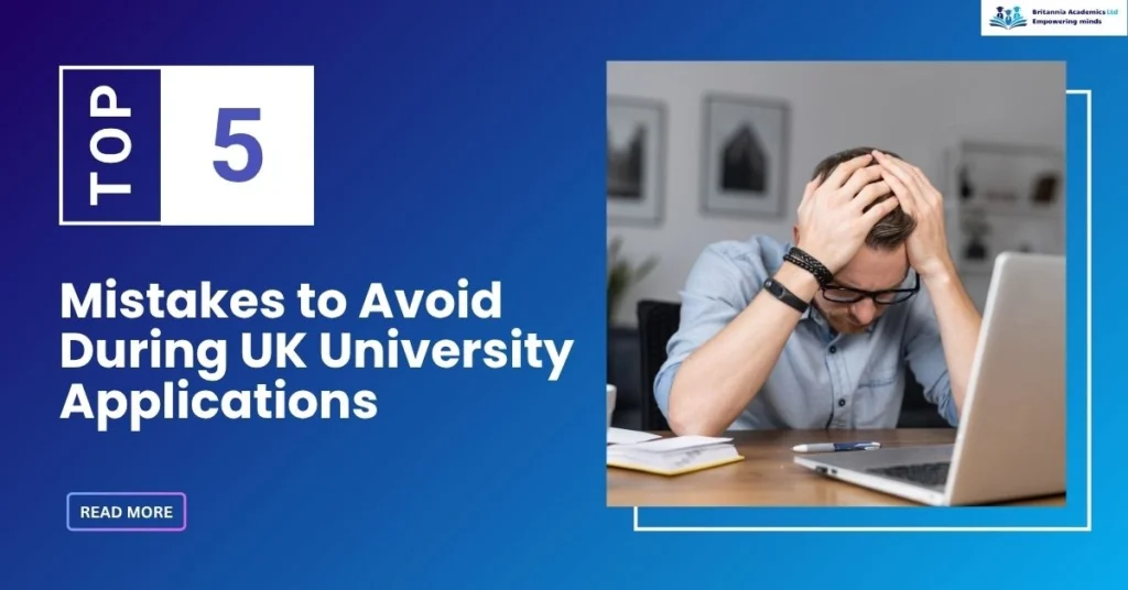 Top 5 Mistake to avoid during UK University Application - Britannia Academics LTD UK